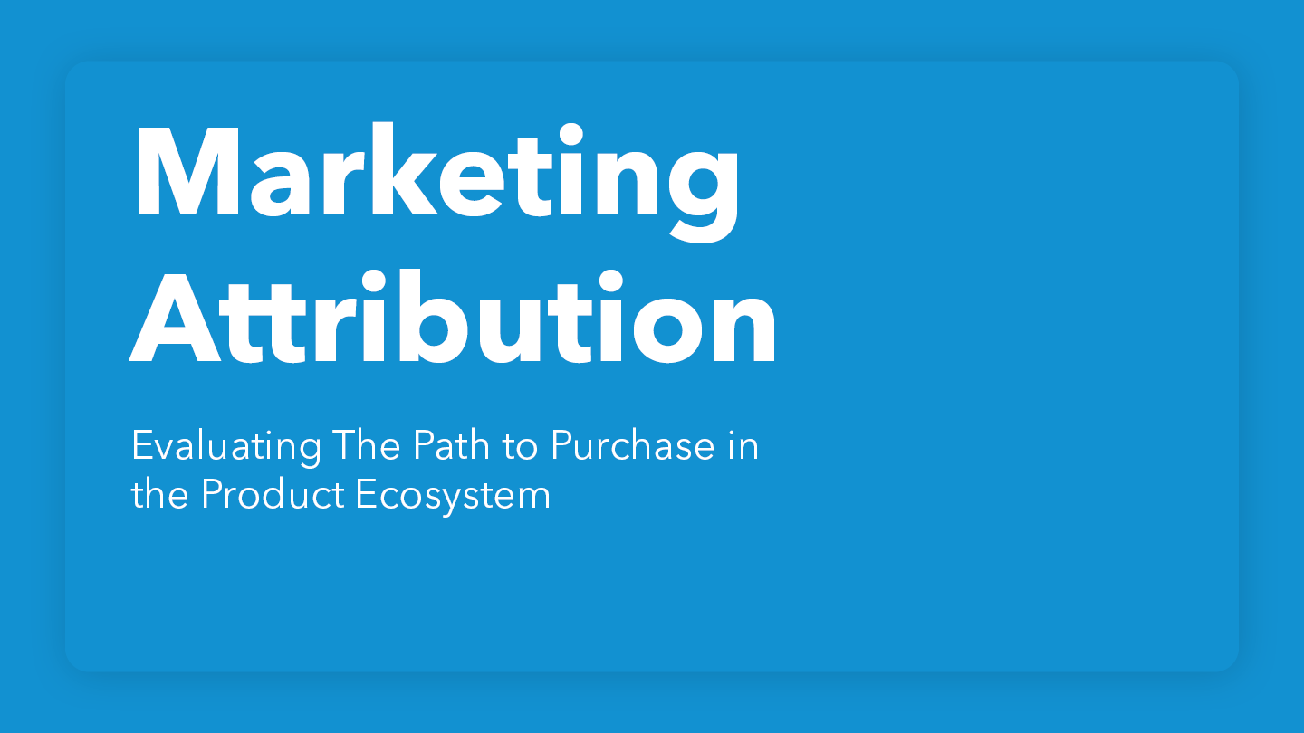 Marketing Attribution: Evaluating The Path to Purchase in the Product Ecosystem